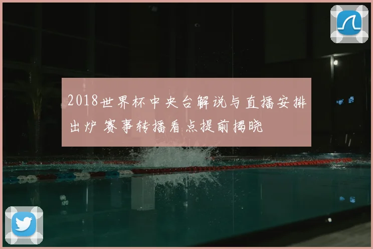 2018世界杯中央台解说与直播安排出炉 赛事转播看点提前揭晓