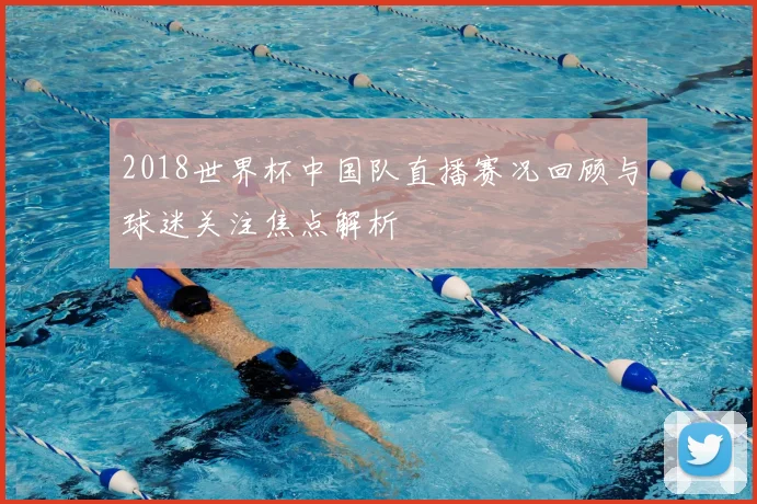 2018世界杯中国队直播赛况回顾与球迷关注焦点解析