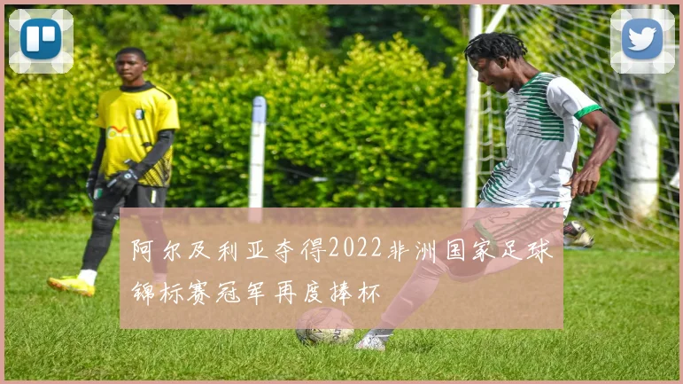 阿尔及利亚夺得2022非洲国家足球锦标赛冠军再度捧杯