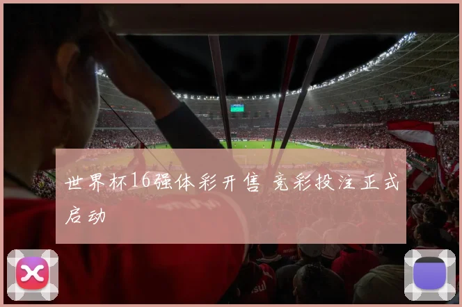 世界杯16强体彩开售 竞彩投注正式启动