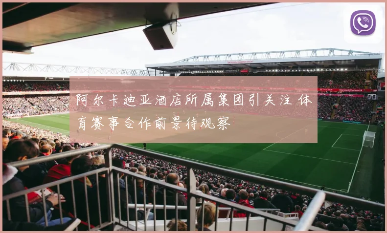 阿尔卡迪亚酒店所属集团引关注 体育赛事合作前景待观察