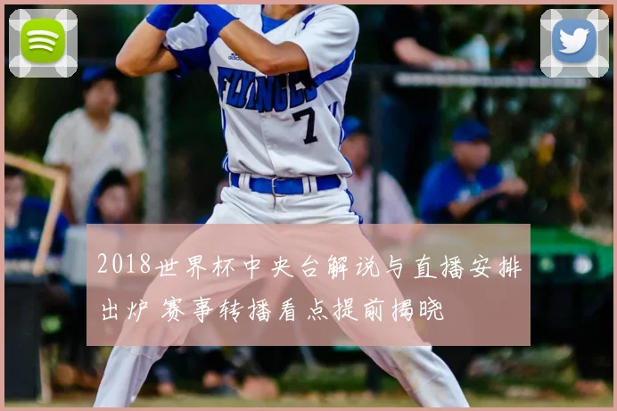 2018世界杯中央台解说与直播安排出炉 赛事转播看点提前揭晓