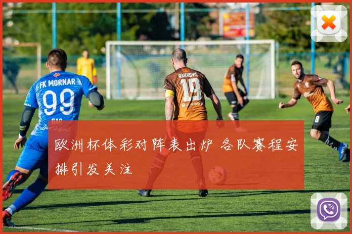 欧洲杯体彩对阵表出炉 各队赛程安排引发关注