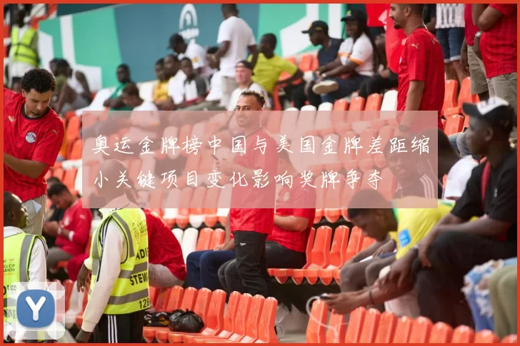 奥运金牌榜中国与美国金牌差距缩小关键项目变化影响奖牌争夺