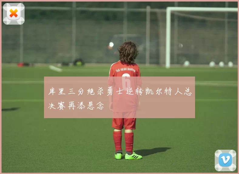 库里三分绝杀勇士逆转凯尔特人总决赛再添悬念