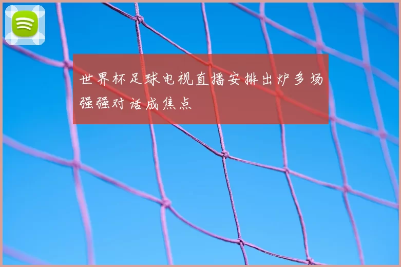 世界杯足球电视直播安排出炉多场强强对话成焦点