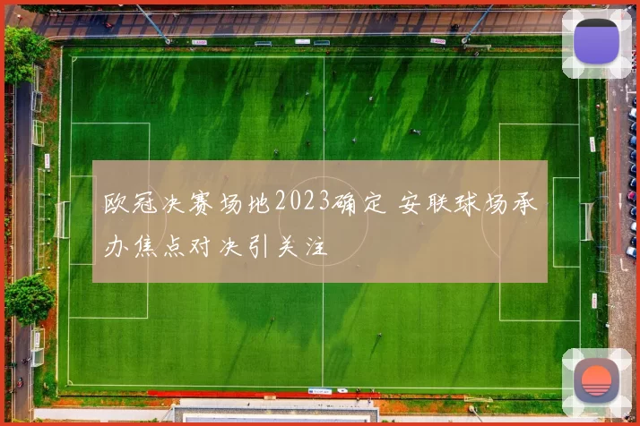 欧冠决赛场地2023确定 安联球场承办焦点对决引关注