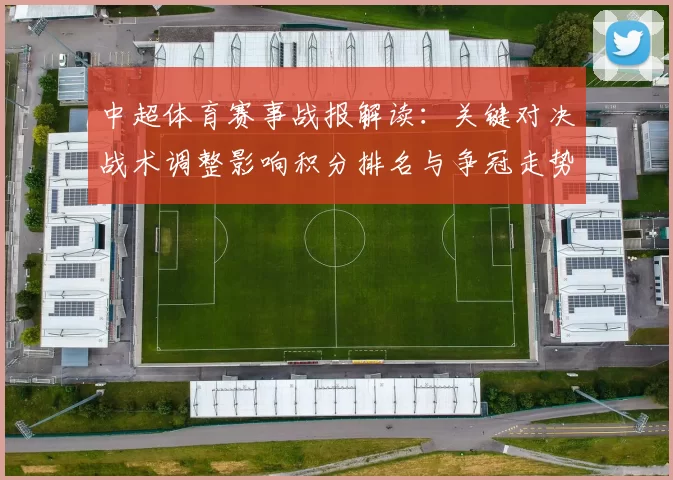 中超体育赛事战报解读:关键对决战术调整影响积分排名与争冠走势