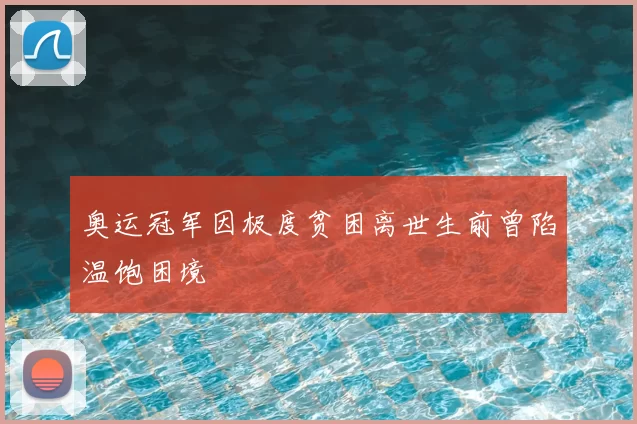 奥运冠军因极度贫困离世生前曾陷温饱困境
