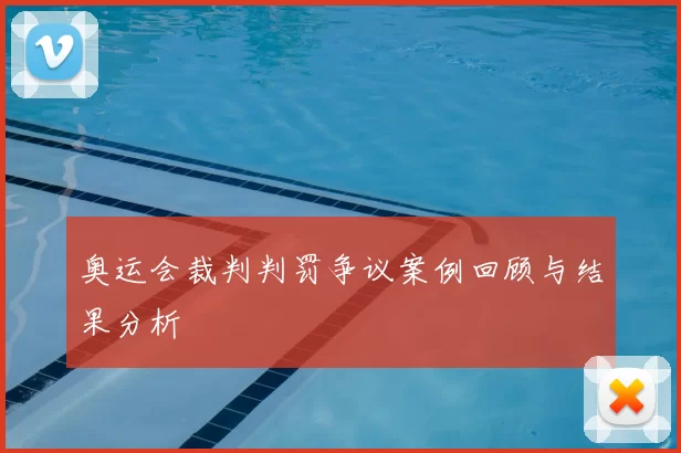 奥运会裁判判罚争议案例回顾与结果分析