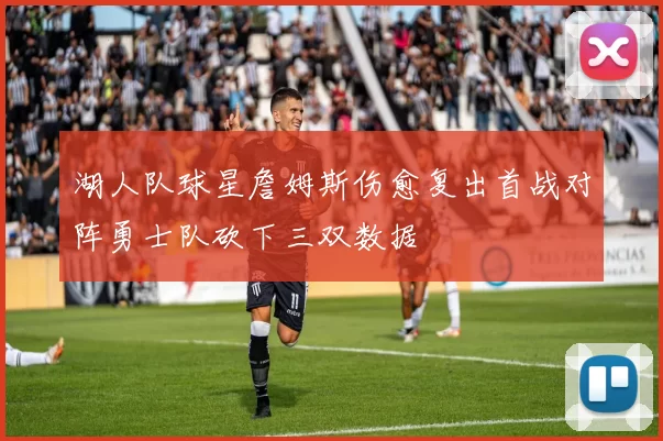 湖人队球星詹姆斯伤愈复出首战对阵勇士队砍下三双数据