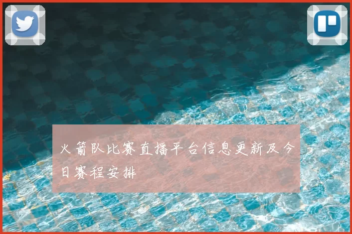 火箭队比赛直播平台信息更新及今日赛程安排