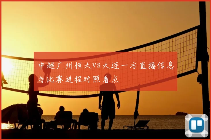 中超广州恒大vs大连一方直播信息与比赛进程对照看点