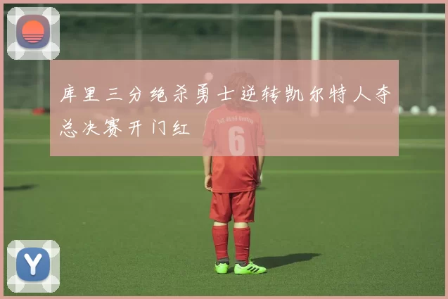 库里三分绝杀勇士逆转凯尔特人夺总决赛开门红