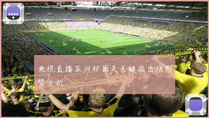 央视直播亚洲杯国足关键战出线形势分析