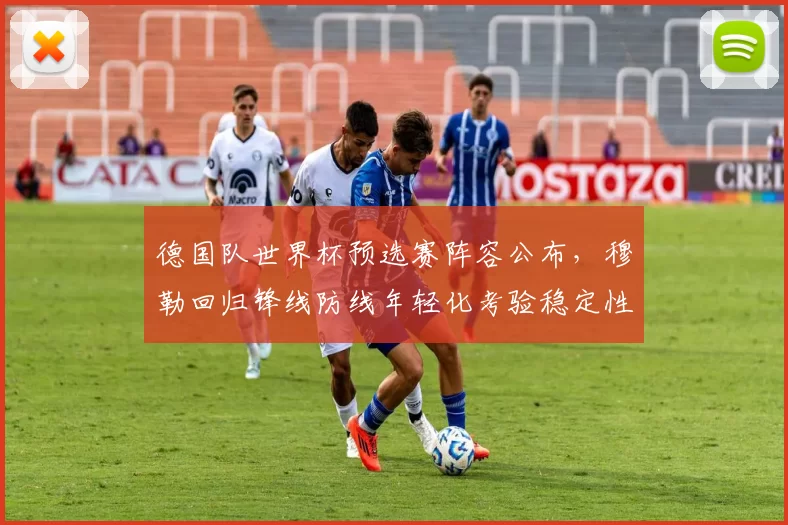 德国队世界杯预选赛阵容公布，穆勒回归锋线防线年轻化考验稳定性