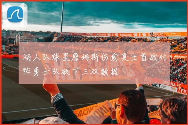 湖人队球星詹姆斯伤愈复出首战对阵勇士队砍下三双数据