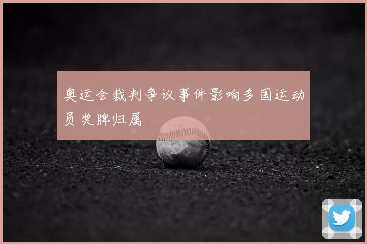 奥运会裁判争议事件影响多国运动员奖牌归属