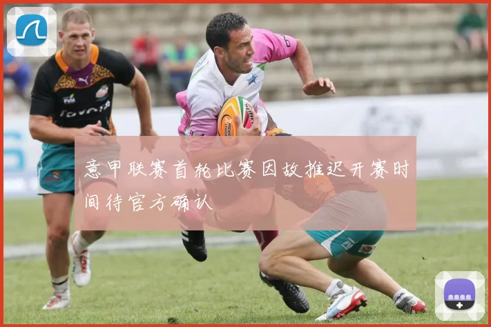 意甲联赛首轮比赛因故推迟开赛时间待官方确认