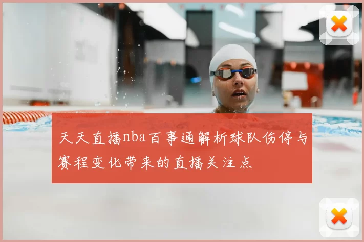 天天直播nba百事通解析球队伤停与赛程变化带来的直播关注点