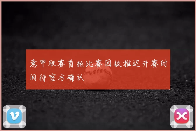 意甲联赛首轮比赛因故推迟开赛时间待官方确认