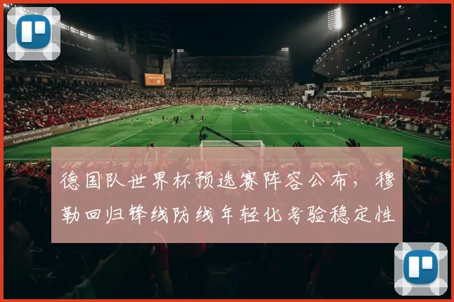 德国队世界杯预选赛阵容公布，穆勒回归锋线防线年轻化考验稳定性