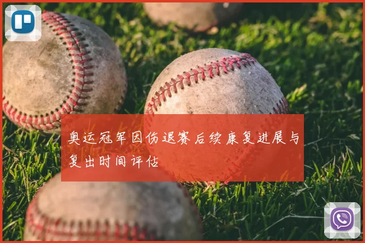 奥运冠军因伤退赛后续康复进展与复出时间评估