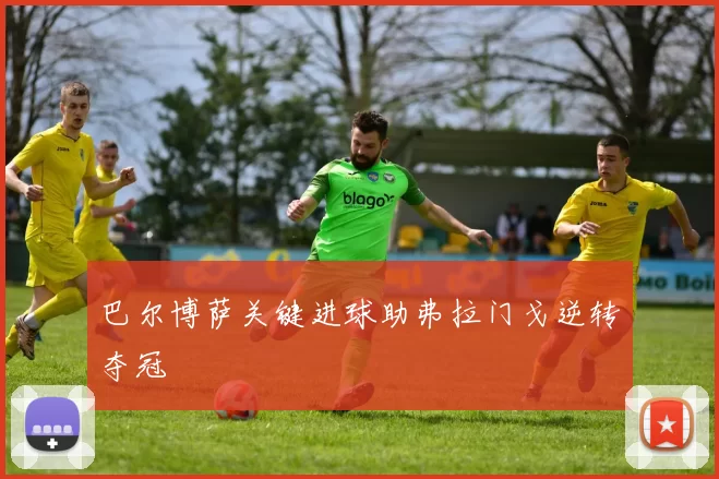 巴尔博萨关键进球助弗拉门戈逆转夺冠