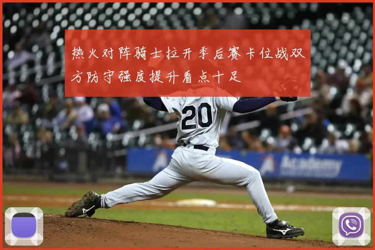 热火对阵骑士拉开季后赛卡位战双方防守强度提升看点十足