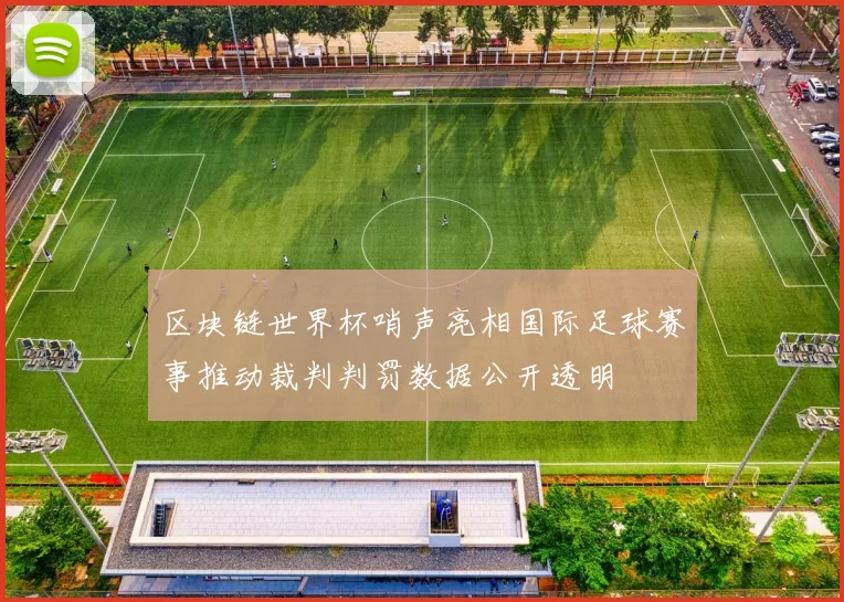 区块链世界杯哨声亮相国际足球赛事推动裁判判罚数据公开透明