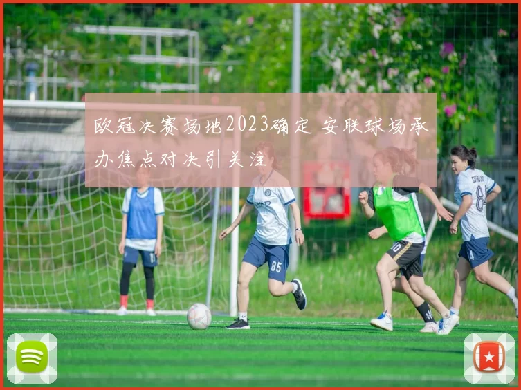 欧冠决赛场地2023确定 安联球场承办焦点对决引关注