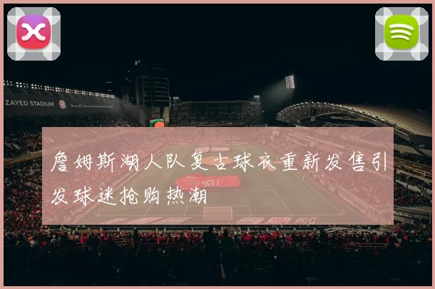 詹姆斯湖人队复古球衣重新发售引发球迷抢购热潮