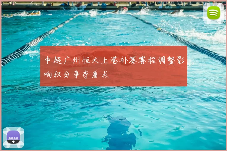 中超广州恒大上港补赛赛程调整影响积分争夺看点